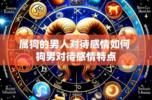 属狗的男人对待感情如何 狗男对待感情特点