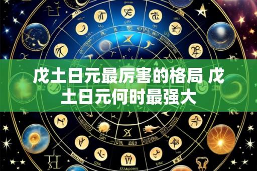 戊土日元最厉害的格局 戊土日元何时最强大