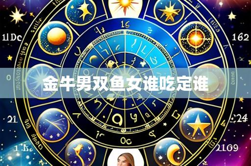 金牛男双鱼女谁吃定谁