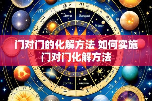 门对门的化解方法 如何实施门对门化解方法