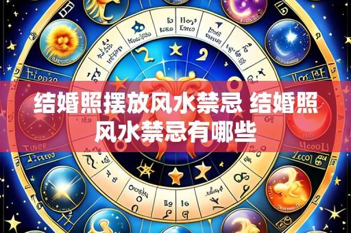 结婚照摆放风水禁忌 结婚照风水禁忌有哪些