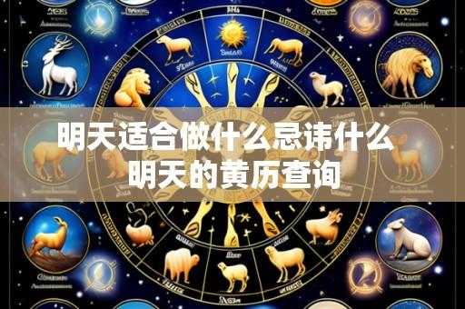 明天适合做什么忌讳什么  明天的黄历查询