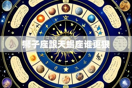 狮子座跟天蝎座谁更狠