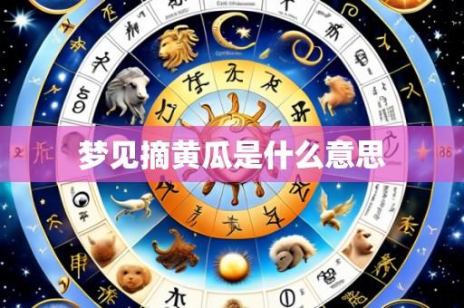梦见摘黄瓜是什么意思