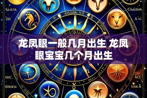 龙凤眼一般几月出生 龙凤眼宝宝几个月出生