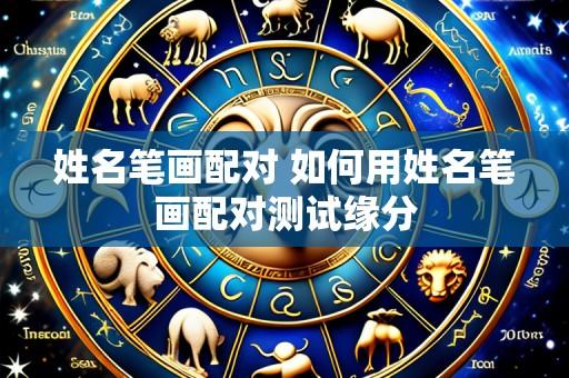 姓名笔画配对 如何用姓名笔画配对测试缘分