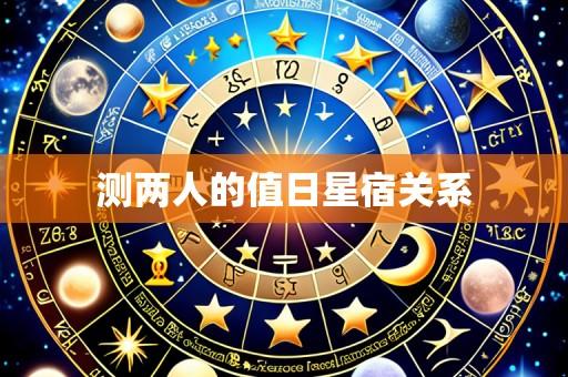 测两人的值日星宿关系