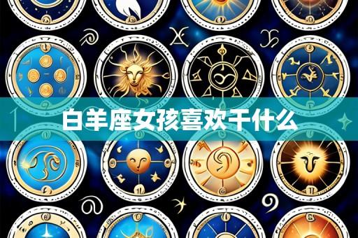 白羊座女孩喜欢干什么