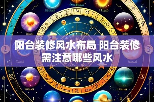 阳台装修风水布局 阳台装修需注意哪些风水