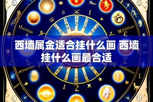 西墙属金适合挂什么画 西墙挂什么画最合适
