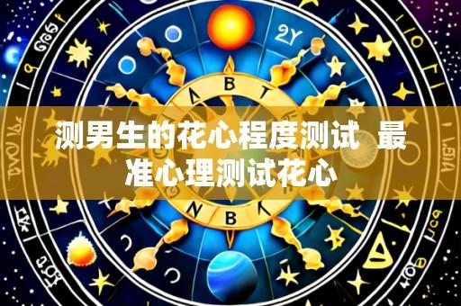 测男生的花心程度测试 最准心理测试花心