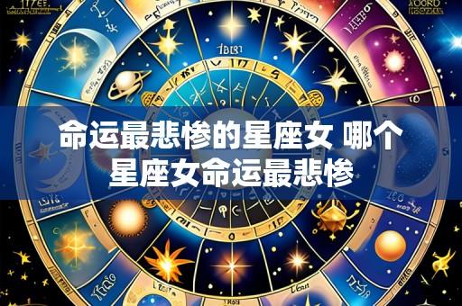 命运最悲惨的星座女 哪个星座女命运最悲惨