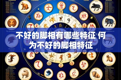 不好的脚相有哪些特征 何为不好的脚相特征