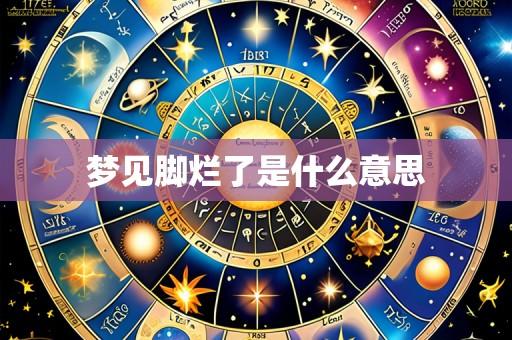 梦见脚烂了是什么意思