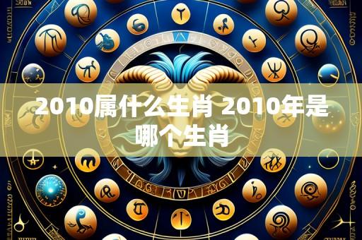 2010属什么生肖 2010年是哪个生肖