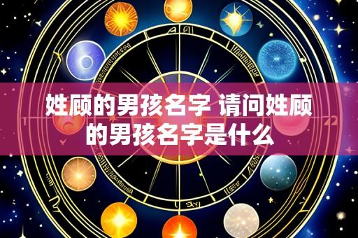 姓顾的男孩名字 请问姓顾的男孩名字是什么