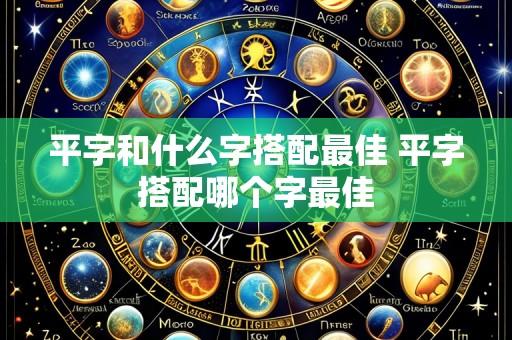 平字和什么字搭配最佳 平字搭配哪个字最佳