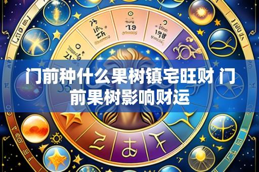 门前种什么果树镇宅旺财 门前果树影响财运