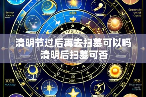 清明节过后再去扫墓可以吗 清明后扫墓可否