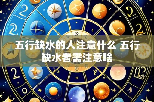 五行缺水的人注意什么 五行缺水者需注意啥