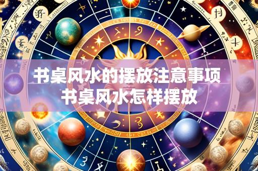书桌风水的摆放注意事项 书桌风水怎样摆放