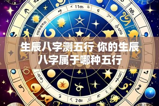 生辰八字测五行 你的生辰八字属于哪种五行