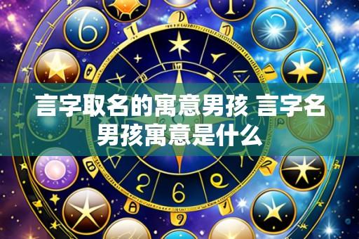 言字取名的寓意男孩 言字名男孩寓意是什么