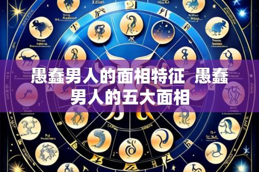 愚蠢男人的面相特征 愚蠢男人的五大面相