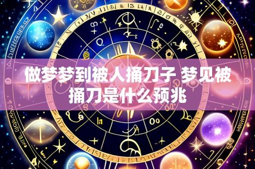 做梦梦到被人捅刀子 梦见被捅刀是什么预兆
