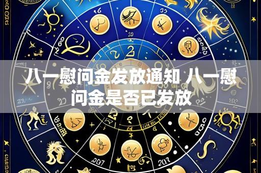 八一慰问金发放通知 八一慰问金是否已发放