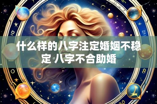 什么样的八字注定婚姻不稳定 八字不合助婚