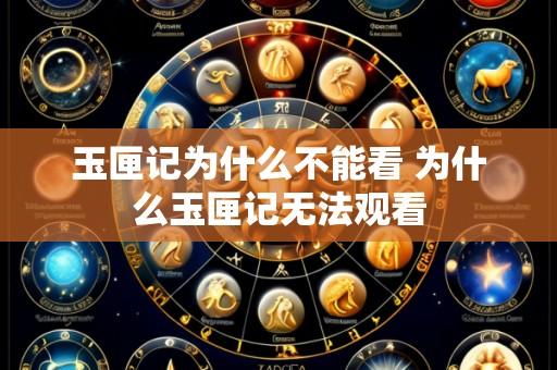 玉匣记为什么不能看 为什么玉匣记无法观看