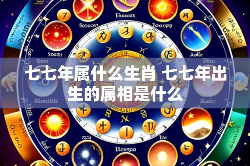 七七年属什么生肖 七七年出生的属相是什么