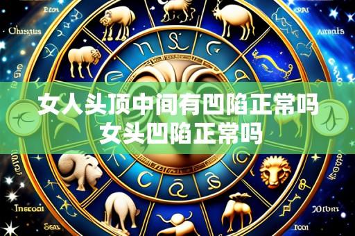 女人头顶中间有凹陷正常吗 女头凹陷正常吗