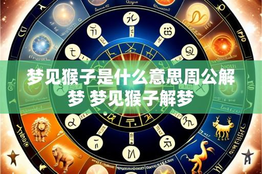 梦见猴子是什么意思周公解梦 梦见猴子解梦