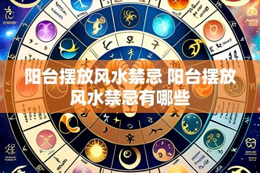 阳台摆放风水禁忌 阳台摆放风水禁忌有哪些