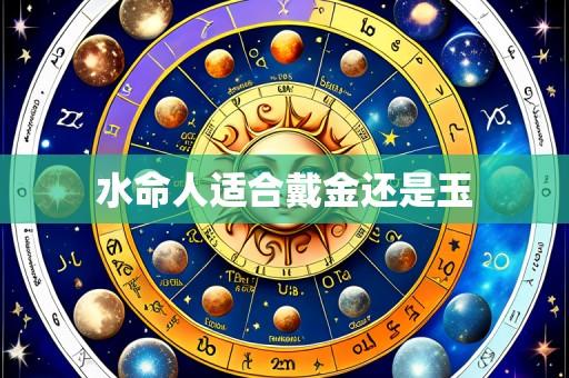 水命人适合戴金还是玉