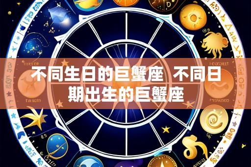 不同生日的巨蟹座  不同日期出生的巨蟹座