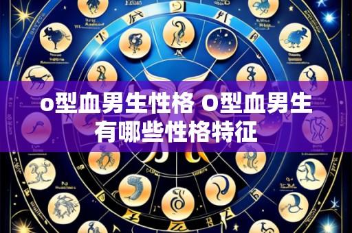 o型血男生性格 O型血男生有哪些性格特征