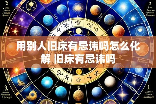用别人旧床有忌讳吗怎么化解 旧床有忌讳吗