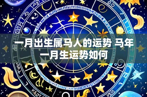 一月出生属马人的运势 马年一月生运势如何