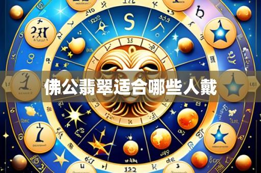 佛公翡翠适合哪些人戴