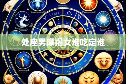 处座男摩羯女谁吃定谁