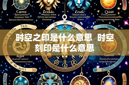 时空之印是什么意思  时空刻印是什么意思