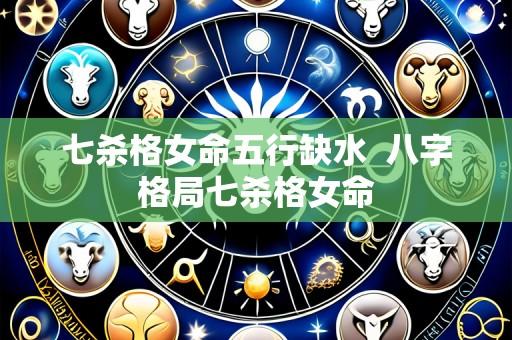 七杀格女命五行缺水  八字格局七杀格女命