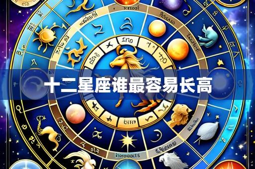 十二星座谁最容易长高