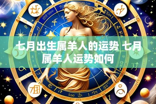 七月出生属羊人的运势 七月属羊人运势如何