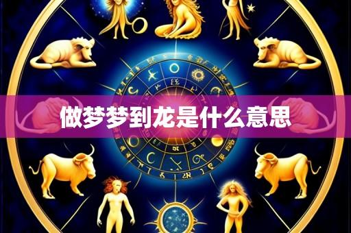 做梦梦到龙是什么意思