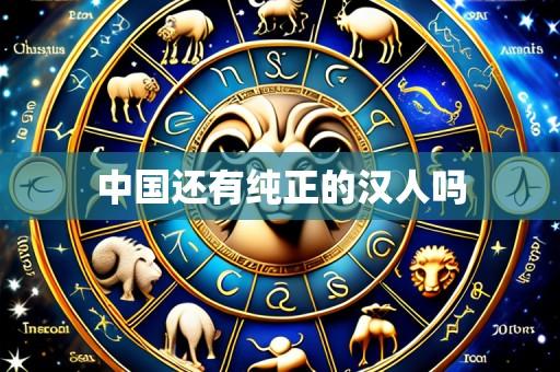 中国还有纯正的汉人吗