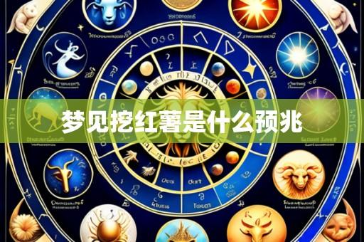 梦见挖红薯是什么预兆